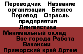 Переводчик › Название организации ­ Бизнес-Перевод › Отрасль предприятия ­ Лингвистика › Минимальный оклад ­ 30 000 - Все города Работа » Вакансии   . Приморский край,Артем г.